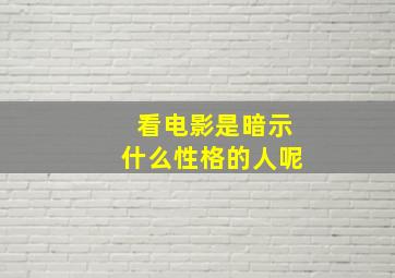 看电影是暗示什么性格的人呢