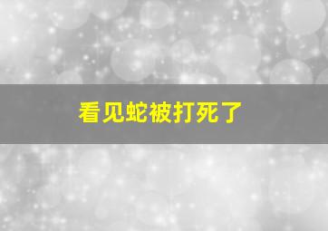 看见蛇被打死了