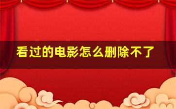 看过的电影怎么删除不了