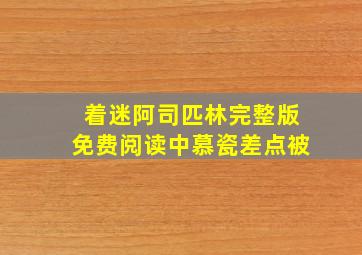 着迷阿司匹林完整版免费阅读中慕瓷差点被