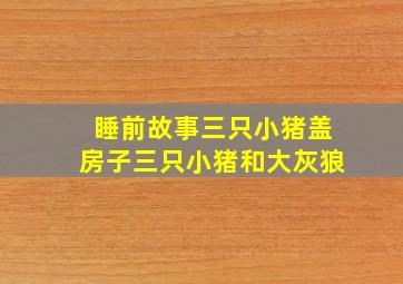 睡前故事三只小猪盖房子三只小猪和大灰狼