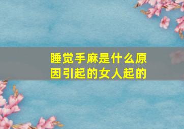 睡觉手麻是什么原因引起的女人起的