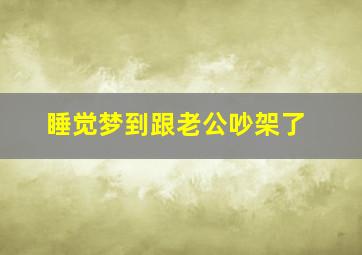 睡觉梦到跟老公吵架了