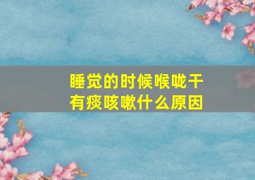 睡觉的时候喉咙干有痰咳嗽什么原因