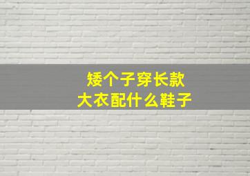 矮个子穿长款大衣配什么鞋子