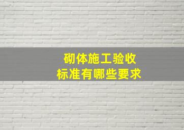 砌体施工验收标准有哪些要求