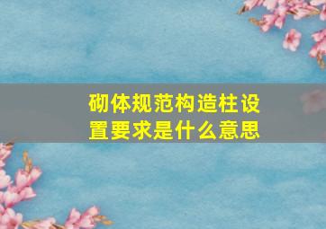 砌体规范构造柱设置要求是什么意思