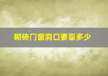 砌砖门窗洞口要留多少