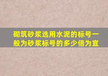 砌筑砂浆选用水泥的标号一般为砂浆标号的多少倍为宜