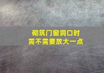 砌筑门窗洞口时需不需要放大一点