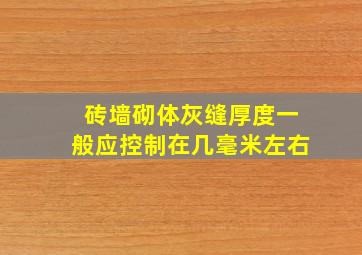 砖墙砌体灰缝厚度一般应控制在几毫米左右