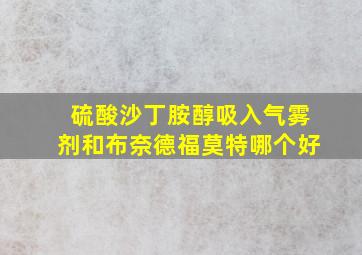 硫酸沙丁胺醇吸入气雾剂和布奈德福莫特哪个好