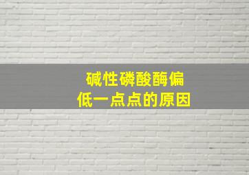 碱性磷酸酶偏低一点点的原因