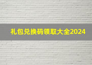 礼包兑换码领取大全2024