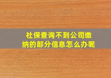 社保查询不到公司缴纳的部分信息怎么办呢