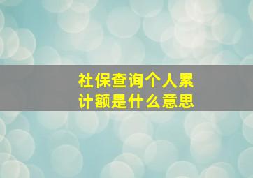 社保查询个人累计额是什么意思