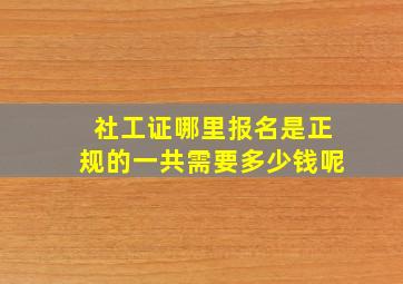 社工证哪里报名是正规的一共需要多少钱呢