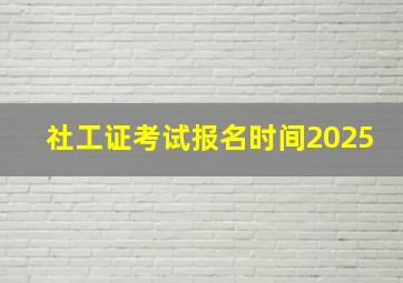 社工证考试报名时间2025