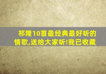 祁隆10首最经典最好听的情歌,送给大家听!我已收藏