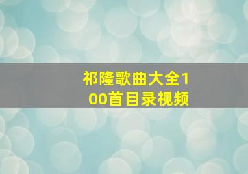 祁隆歌曲大全100首目录视频