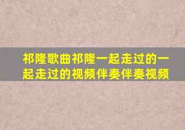 祁隆歌曲祁隆一起走过的一起走过的视频伴奏伴奏视频