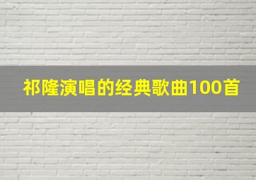 祁隆演唱的经典歌曲100首