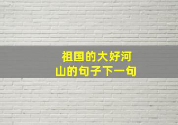 祖国的大好河山的句子下一句