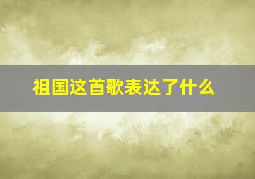 祖国这首歌表达了什么