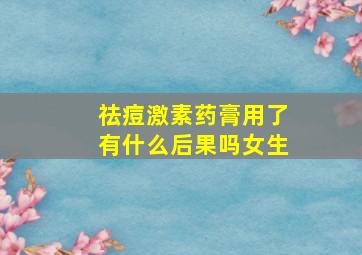 祛痘激素药膏用了有什么后果吗女生