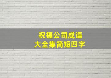 祝福公司成语大全集简短四字