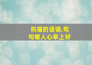 祝福的话语,句句暖人心早上好