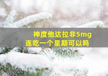 神度他达拉非5mg连吃一个星期可以吗