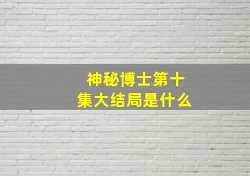 神秘博士第十集大结局是什么