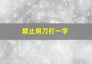 禁止用刀打一字