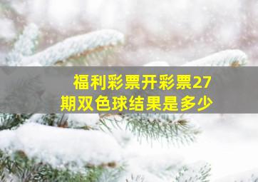 福利彩票开彩票27期双色球结果是多少