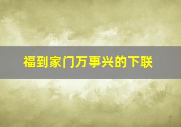 福到家门万事兴的下联