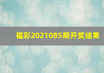 福彩2021085期开奖结果