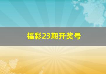 福彩23期开奖号