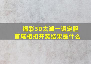 福彩3D太湖一语定胆首尾相扣开奖结果是什么