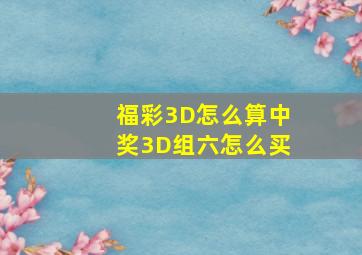 福彩3D怎么算中奖3D组六怎么买