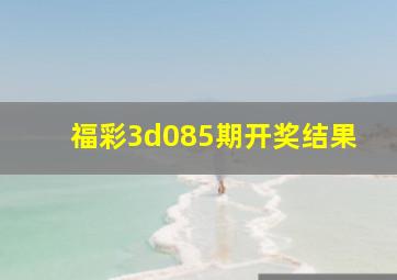 福彩3d085期开奖结果