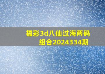 福彩3d八仙过海两码组合2024334期