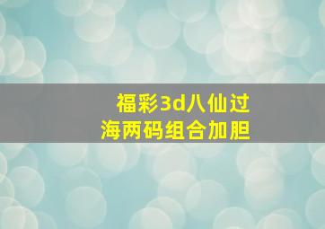 福彩3d八仙过海两码组合加胆