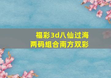 福彩3d八仙过海两码组合南方双彩