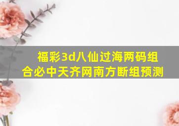 福彩3d八仙过海两码组合必中天齐网南方断组预测