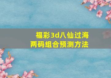 福彩3d八仙过海两码组合预测方法