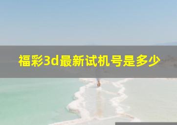 福彩3d最新试机号是多少