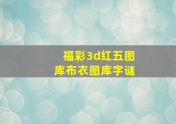 福彩3d红五图库布衣图库字谜