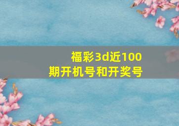 福彩3d近100期开机号和开奖号