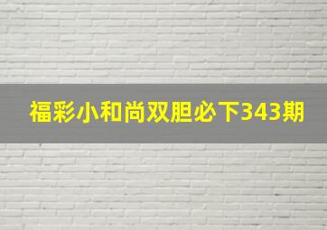 福彩小和尚双胆必下343期